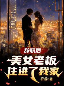 辞职后美女老板住进了我家txt