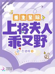 重生星际上将夫人乖又野作者芯语呀