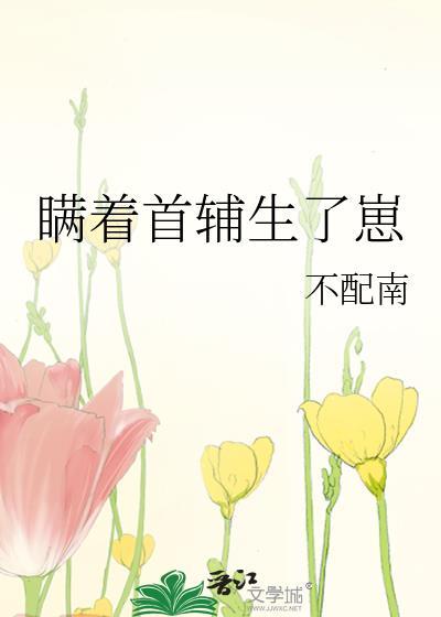 瞒着首辅生了崽在哪里看