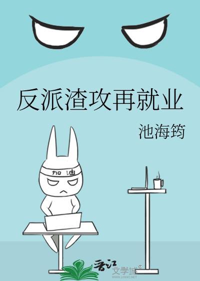 反派渣攻再就业by池海筠txt