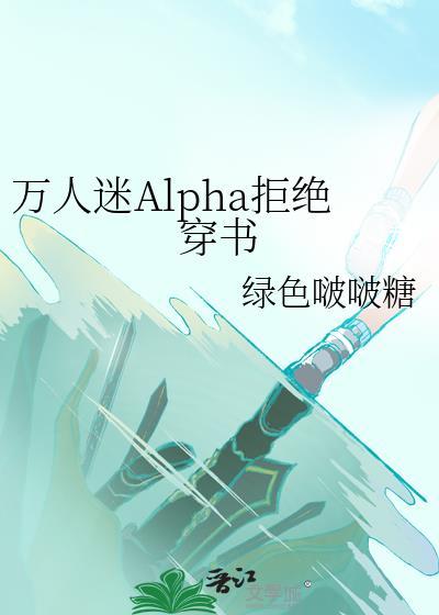 万人迷alpha拒绝穿书弓长马也