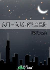 我用三句话吓哭全星际番外最新