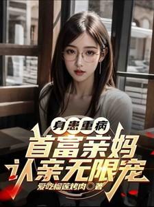 身患重病首富亲妈认亲无限宠H