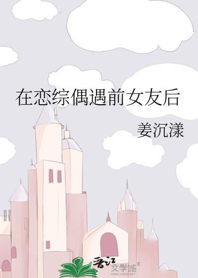在恋综偶遇前女友后全文免费阅读
