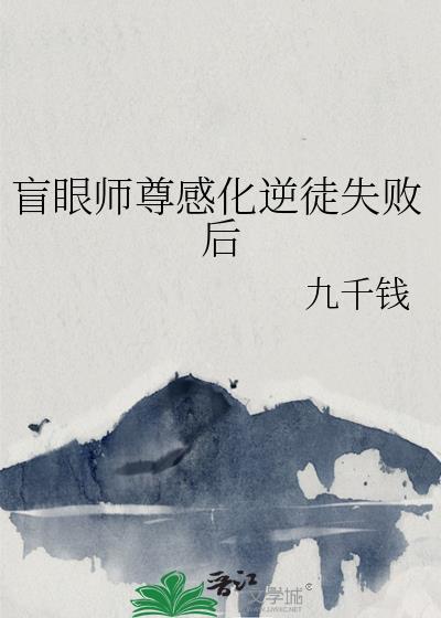 盲眼师尊感化逆徒失败后 九千钱