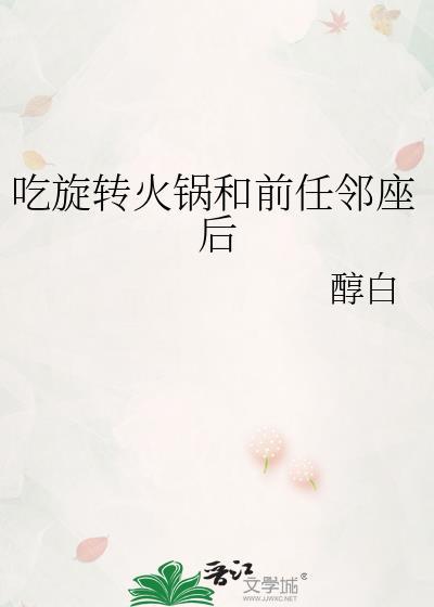 吃旋转火锅和前任邻座后醇白txt番外