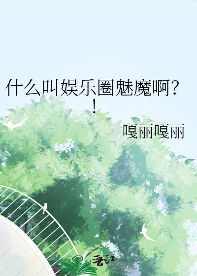 什么叫娱乐圈魅魔啊?! 嘎丽嘎丽 免费