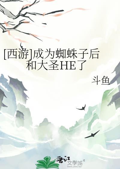 西游成为蜘蛛子后和大圣HE了番外