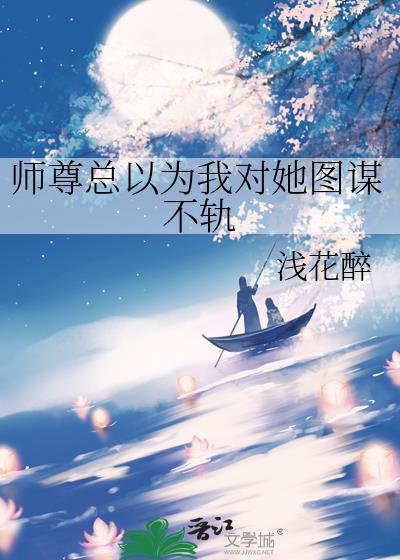 师尊总以为我对她图谋不轨浅花醉免费