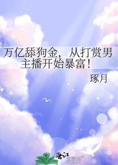 万亿舔狗金从打赏男主播开始暴富