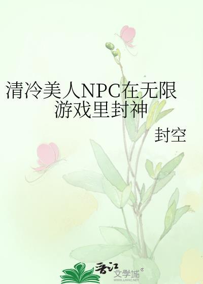 清冷美人npc在无限游戏里封神最新章节更新时间