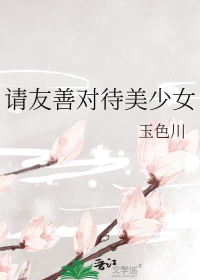 请友善对待美少女105话