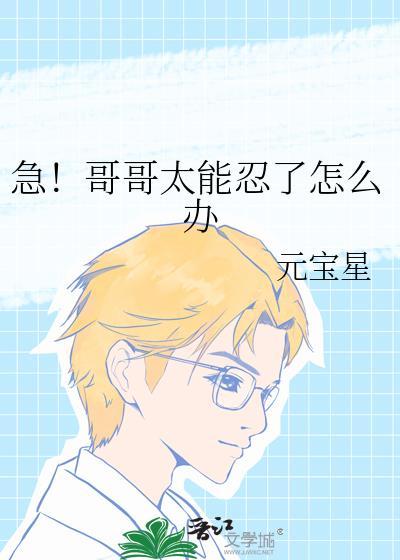 急!哥哥太能忍了怎么办免费全文阅读