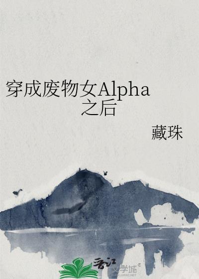 穿成废物女Alpha之后百度