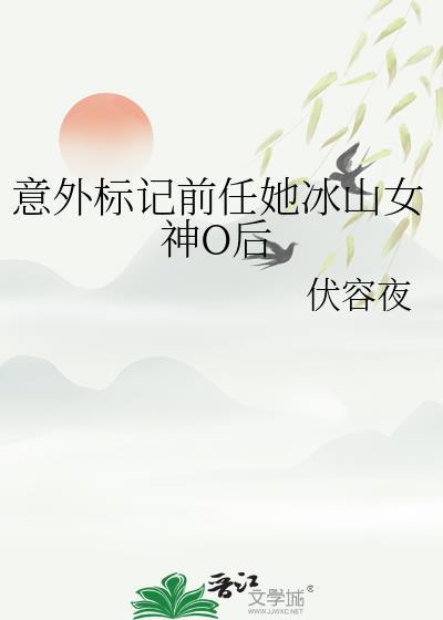 意外标记前任她冰山女神o后伏容夜听书