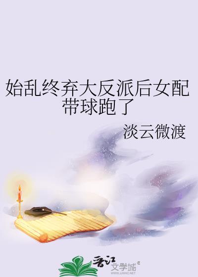 始乱终弃大反派后女配带球跑了by云枝