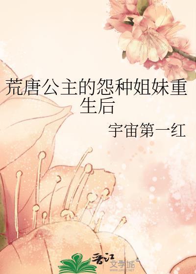 荒唐公主的怨种姐妹重生后宇宙第一