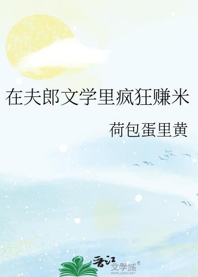 在夫郎文学里疯狂赚米作者荷包蛋里黄