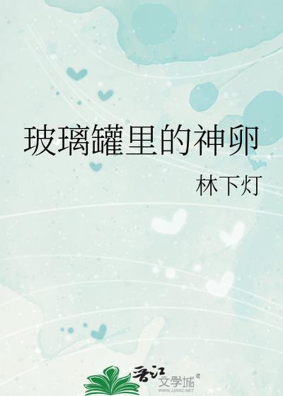 玻璃罐里的神卵番外全txt百度