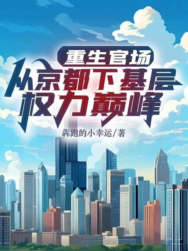重生官场从京都下基层权利巅峰 犇跑的小幸运