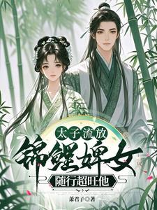 太子流放锦鲤婢女随行超旺他免费完结