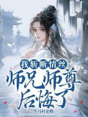 我斩断情丝师兄师尊后悔了TXT全文免费