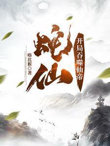 蛇仙开局吞噬仙帝动态漫