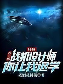 科技我六代战机设计师你让我退学免费阅读