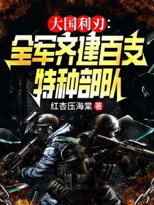大国利刃全军齐建百支特种部队(最强特种战神)txt