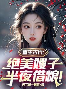 重生古代绝美嫂子半夜借粮!林萧颜若曦