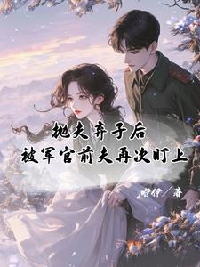 抛夫弃子后被军官前夫再次盯上免费阅读