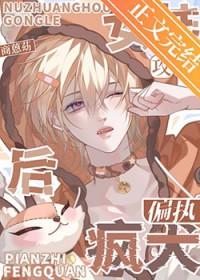 女装后攻了偏执疯犬全文阅读最新章