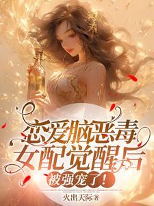恋爱脑恶毒女配觉醒后被强宠了!性转