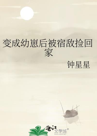变成幼崽后被宿敌捡回家