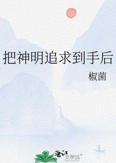 神明追到手后by椒菌最新章节更新时间