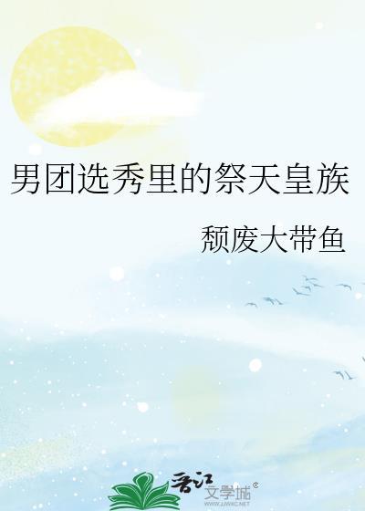 男团选秀里的祭天皇族最新