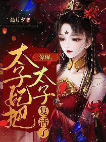 惊爆太子妃把太子复活了最新章节列表